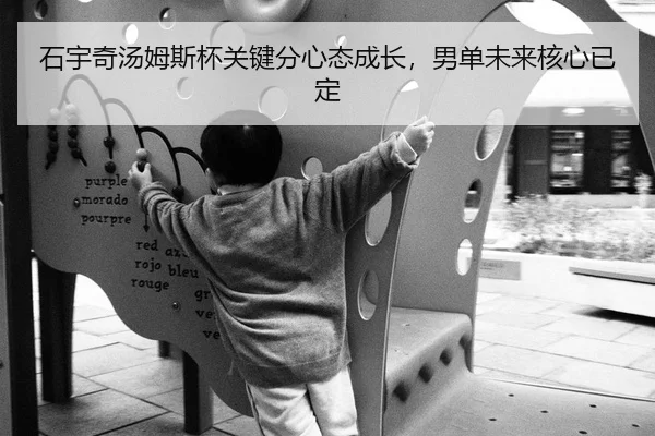 石宇奇汤姆斯杯关键分心态成长，男单未来核心已定
