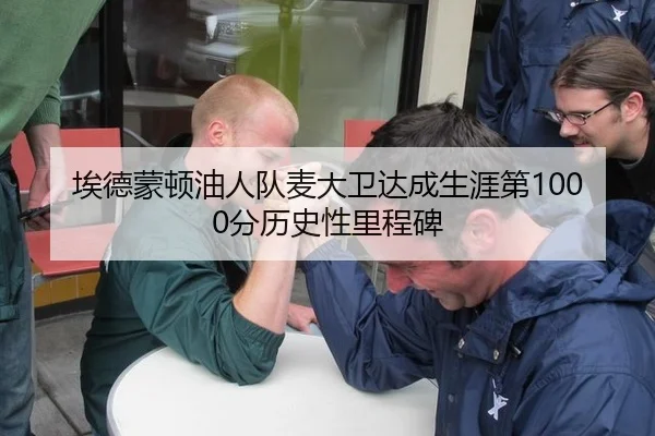 埃德蒙顿油人队麦大卫达成生涯第1000分历史性里程碑