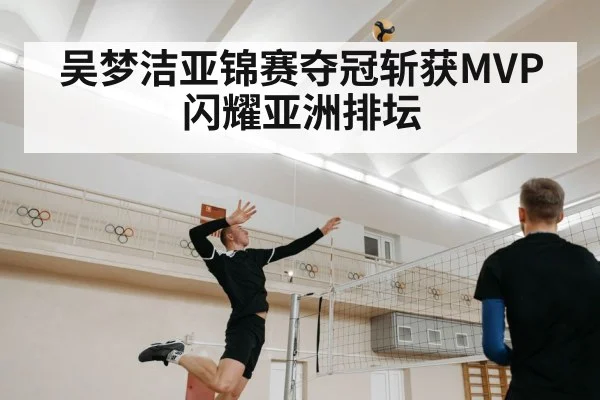吴梦洁亚锦赛夺冠斩获MVP闪耀亚洲排坛