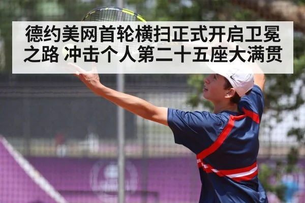 德约美网首轮横扫正式开启卫冕之路 冲击个人第二十五座大满贯