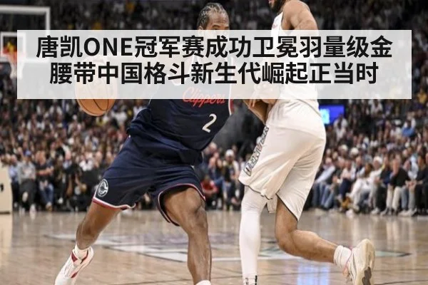 唐凯ONE冠军赛成功卫冕羽量级金腰带中国格斗新生代崛起正当时